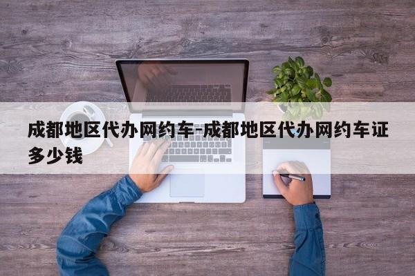 成都地区代办网约车-成都地区代办网约车证多少钱