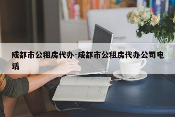 成都市公租房代办-成都市公租房代办公司电话