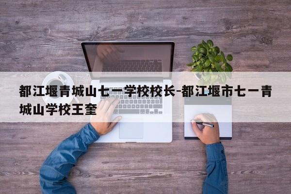 都江堰青城山七一学校校长-都江堰市七一青城山学校王奎