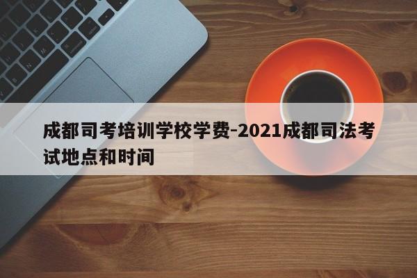 成都司考培训学校学费-2021成都司法考试地点和时间
