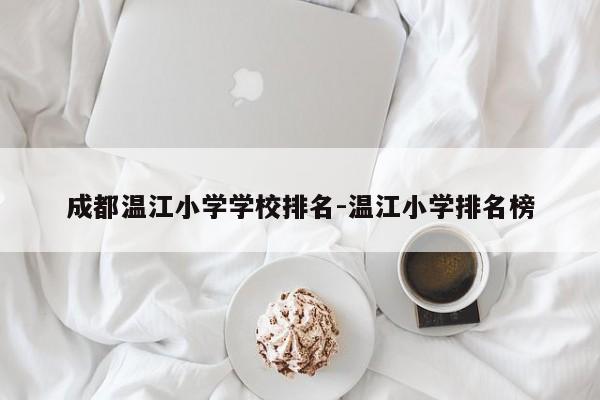 成都温江小学学校排名-温江小学排名榜