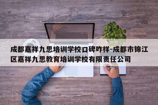 成都嘉祥九思培训学校口碑咋样-成都市锦江区嘉祥九思教育培训学校有限责任公司
