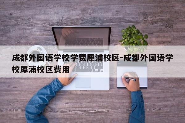 成都外国语学校学费犀浦校区-成都外国语学校犀浦校区费用