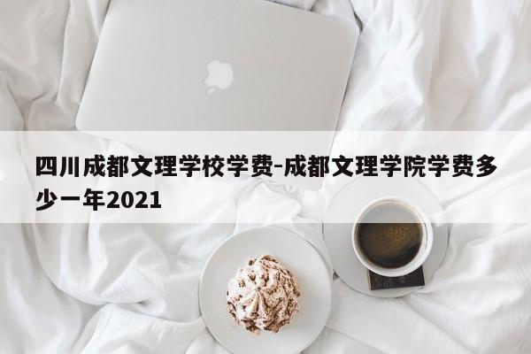 四川成都文理学校学费-成都文理学院学费多少一年2021