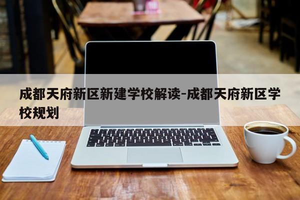 成都天府新区新建学校解读-成都天府新区学校规划