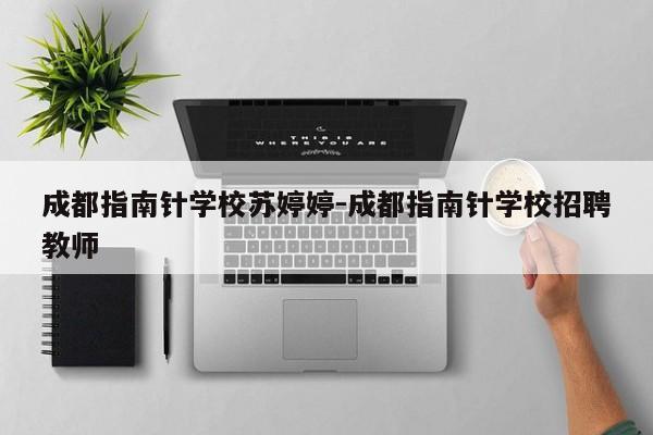 成都指南针学校苏婷婷-成都指南针学校招聘教师