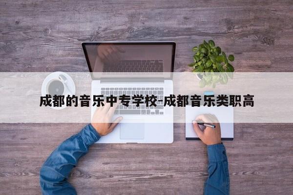 成都的音乐中专学校-成都音乐类职高