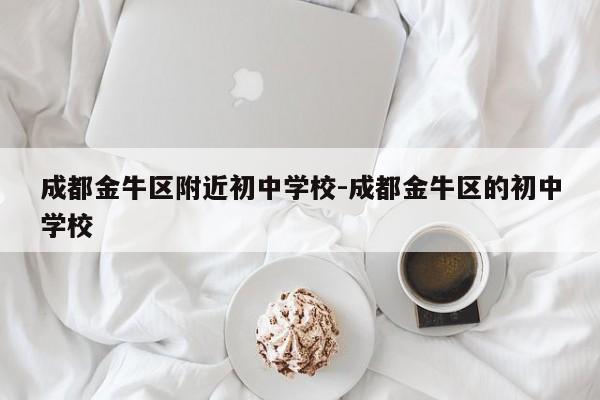 成都金牛区附近初中学校-成都金牛区的初中学校