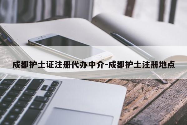 成都护士证注册代办中介-成都护士注册地点