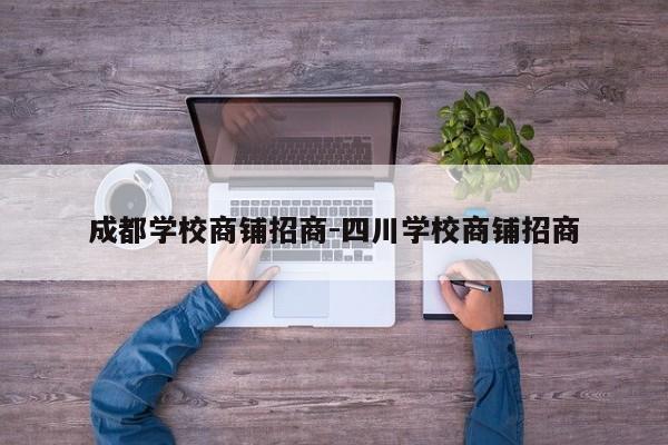 成都学校商铺招商-四川学校商铺招商