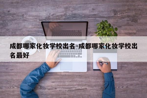 成都哪家化妆学校出名-成都哪家化妆学校出名最好