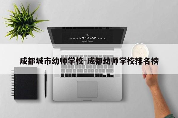 成都城市幼师学校-成都幼师学校排名榜