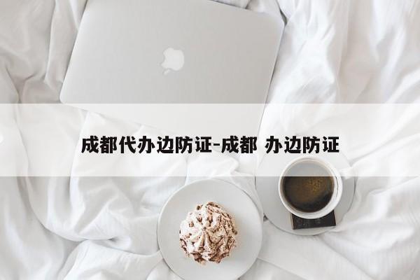 成都代办边防证-成都 办边防证