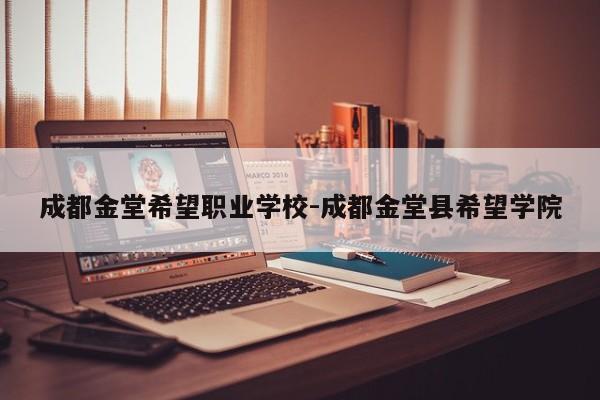 成都金堂希望职业学校-成都金堂县希望学院