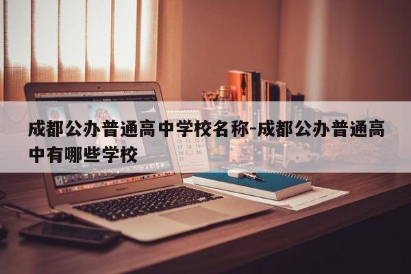 成都公办普通高中学校名称-成都公办普通高中有哪些学校