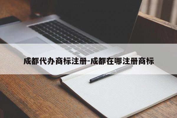 成都代办商标注册-成都在哪注册商标