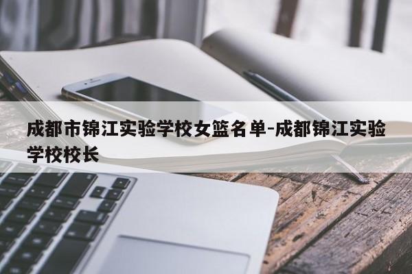 成都市锦江实验学校女篮名单-成都锦江实验学校校长
