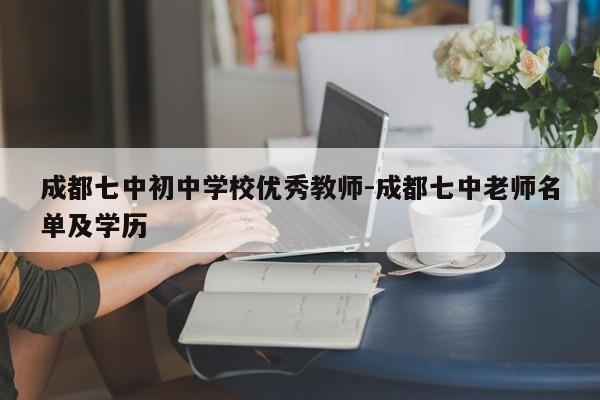 成都七中初中学校优秀教师-成都七中老师名单及学历