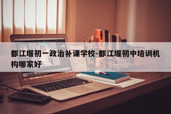 都江堰初一政治补课学校-都江堰初中培训机构哪家好