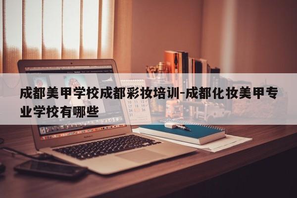 成都美甲学校成都彩妆培训-成都化妆美甲专业学校有哪些