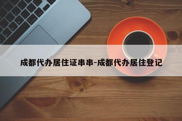 成都代办居住证串串-成都代办居住登记