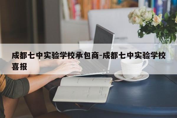 成都七中实验学校承包商-成都七中实验学校喜报