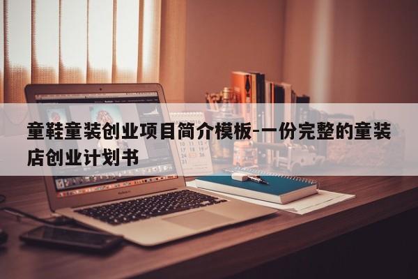 童鞋童装创业项目简介模板-一份完整的童装店创业计划书