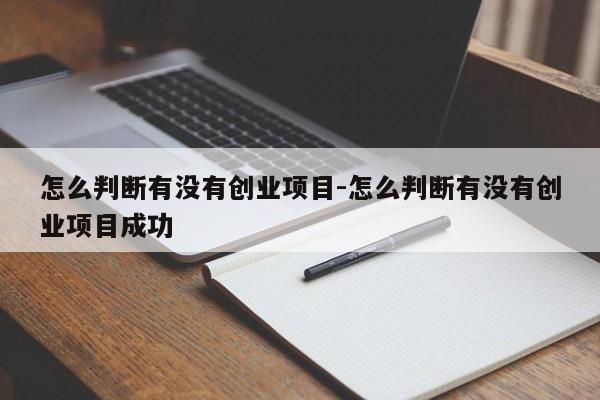 怎么判断有没有创业项目-怎么判断有没有创业项目成功