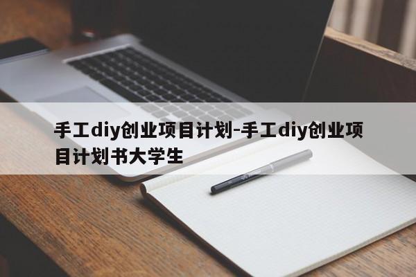 手工diy创业项目计划-手工diy创业项目计划书大学生