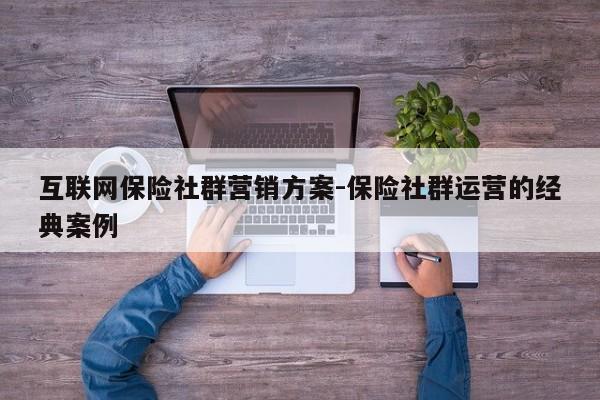 互联网保险社群营销方案-保险社群运营的经典案例