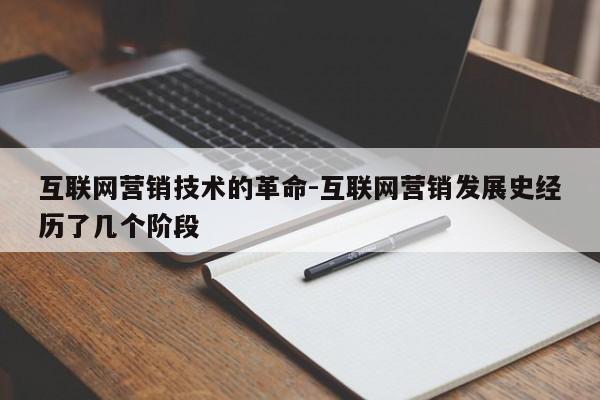 互联网营销技术的革命-互联网营销发展史经历了几个阶段