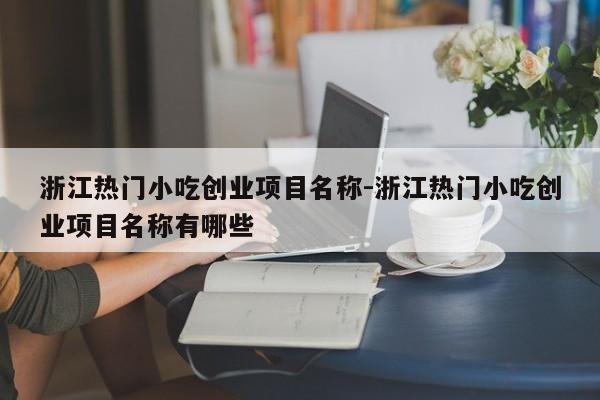 浙江热门小吃创业项目名称-浙江热门小吃创业项目名称有哪些