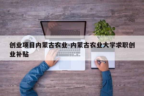 创业项目内蒙古农业-内蒙古农业大学求职创业补贴