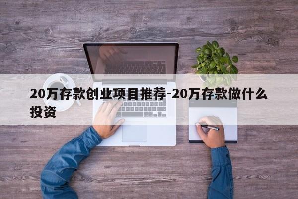20万存款创业项目推荐-20万存款做什么投资