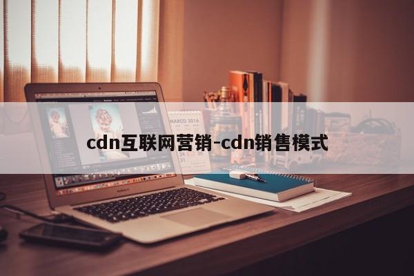 cdn互联网营销-cdn销售模式