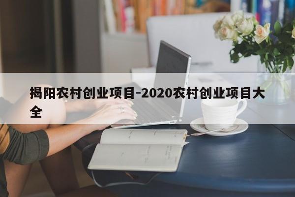 揭阳农村创业项目-2020农村创业项目大全