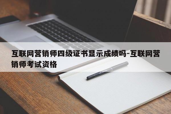 互联网营销师四级证书显示成绩吗-互联网营销师考试资格