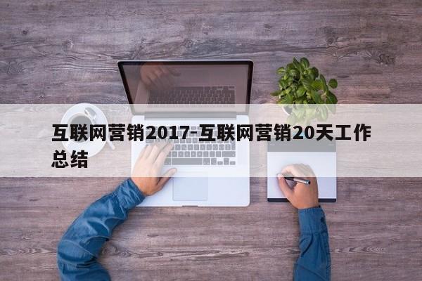 互联网营销2017-互联网营销20天工作总结