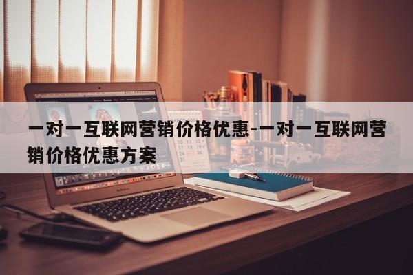 一对一互联网营销价格优惠-一对一互联网营销价格优惠方案