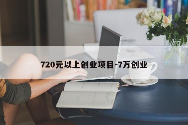 720元以上创业项目-7万创业