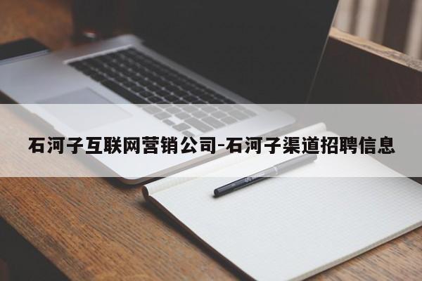 石河子互联网营销公司-石河子渠道招聘信息