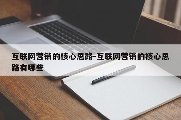 互联网营销的核心思路-互联网营销的核心思路有哪些