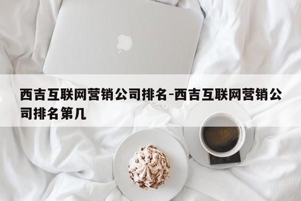 西吉互联网营销公司排名-西吉互联网营销公司排名第几