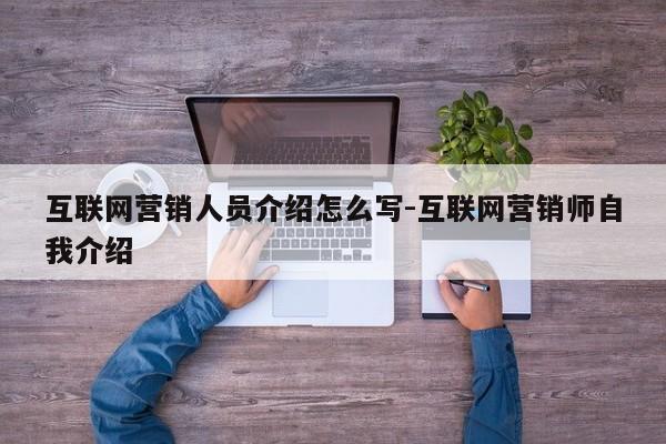 互联网营销人员介绍怎么写-互联网营销师自我介绍