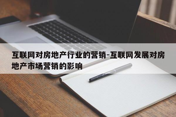 互联网对房地产行业的营销-互联网发展对房地产市场营销的影响