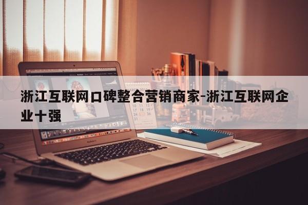 浙江互联网口碑整合营销商家-浙江互联网企业十强