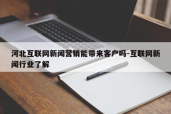 河北互联网新闻营销能带来客户吗-互联网新闻行业了解