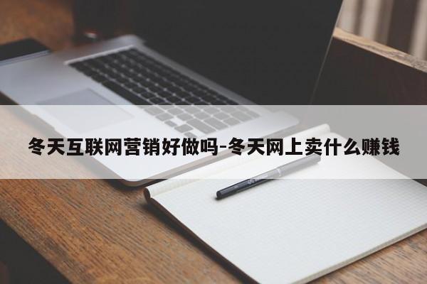冬天互联网营销好做吗-冬天网上卖什么赚钱