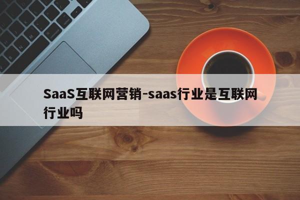 SaaS互联网营销-saas行业是互联网行业吗
