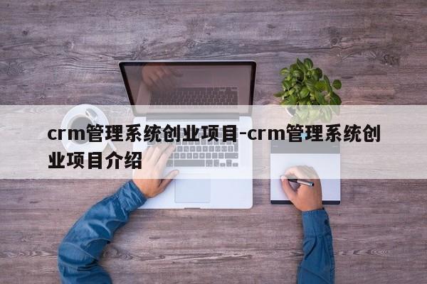 crm管理系统创业项目-crm管理系统创业项目介绍